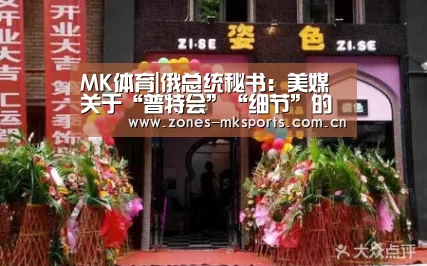 MK体育|俄总统秘书:美媒关于“普特会”“细节”的推断很荒谬(图1) MK体育App官网入口