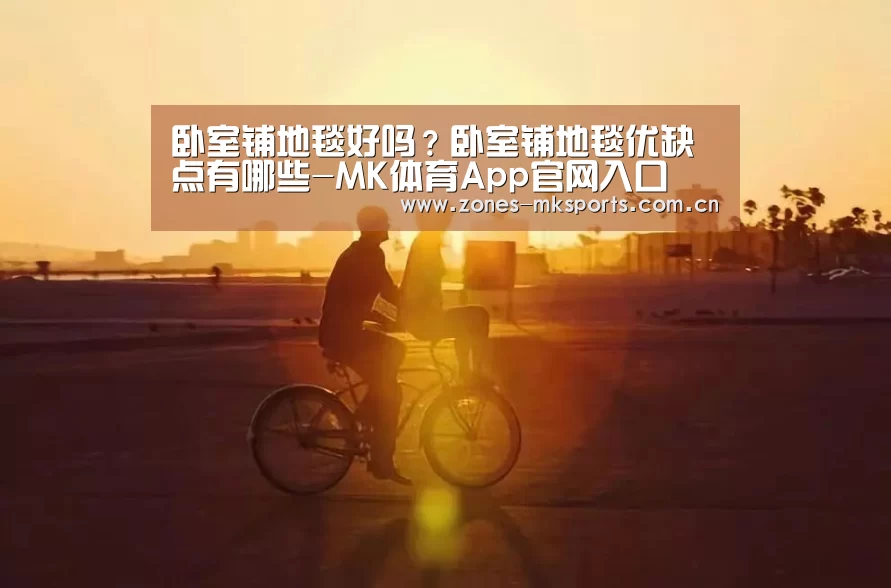 卧室铺地毯好吗?卧室铺地毯优缺点有哪些-MK体育App官网入口 (图4) MK体育App官网入口
