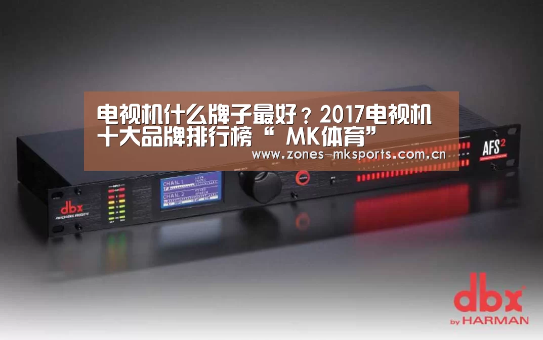电视机什么牌子最好?2017电视机十大品牌排行榜“ MK体育”(图3) MK体育