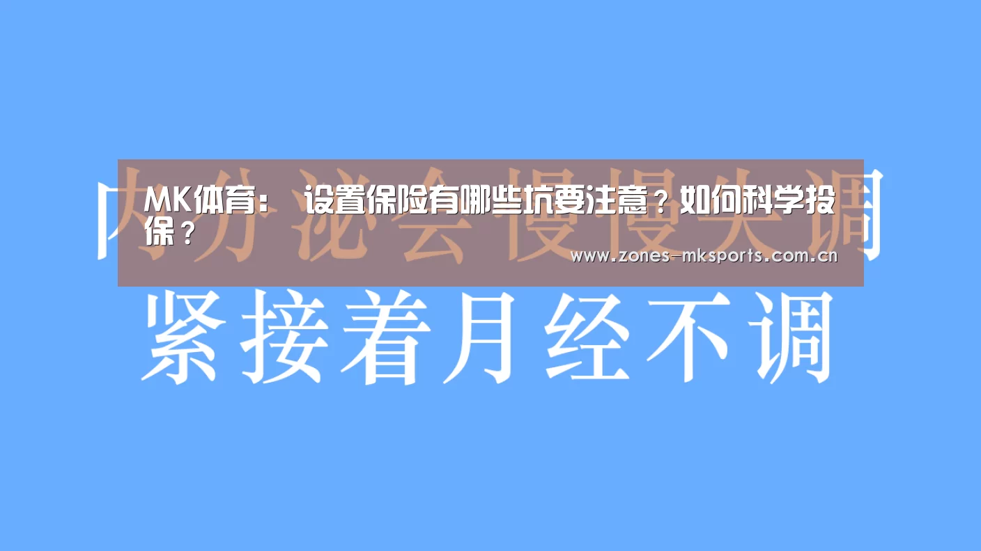 MK体育:
设置保险有哪些坑要注意?如何科学投保?(图3) MK体育App官网入口