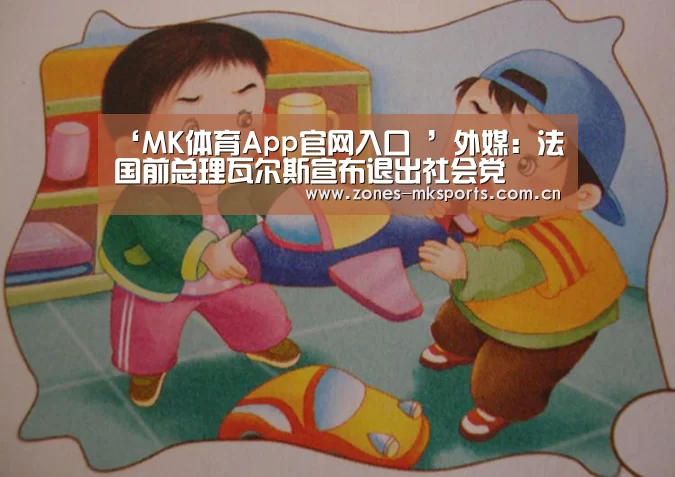 ‘MK体育App官网入口 ’外媒:法国前总理瓦尔斯宣布退出社会党(图4) MK体育
