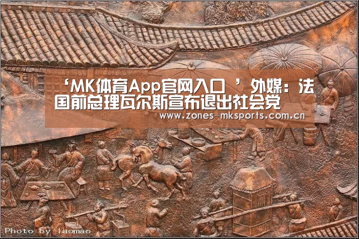 ‘MK体育App官网入口 ’外媒:法国前总理瓦尔斯宣布退出社会党(图2) MK体育